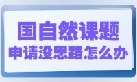 國(guó)自然課題申請(qǐng)沒(méi)有思路怎么辦？